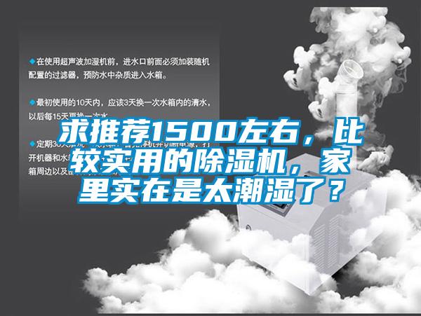 求推薦1500左右，比較實(shí)用的除濕機(jī)，家里實(shí)在是太潮濕了？