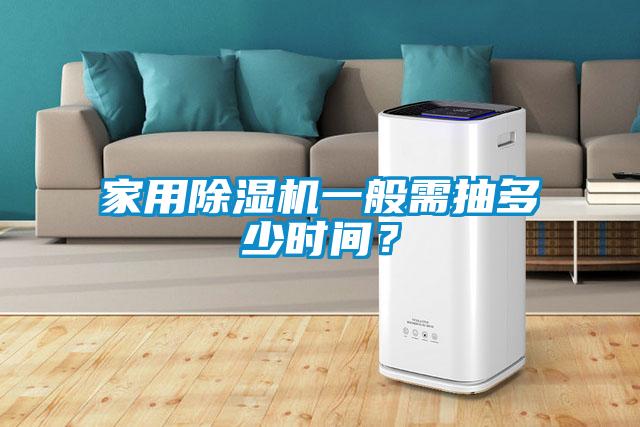 家用除濕機一般需抽多少時間？