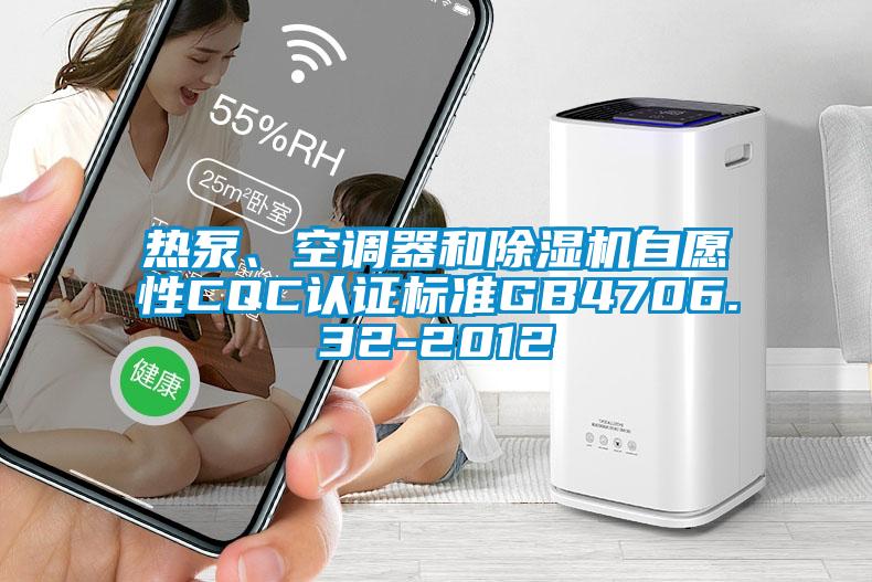 熱泵、空調器和除濕機自愿性CQC認證標準GB4706.32-2012