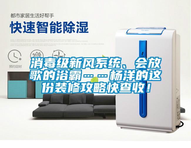 消毒級新風系統(tǒng)、會放歌的浴霸……楊洋的這份裝修攻略快查收！