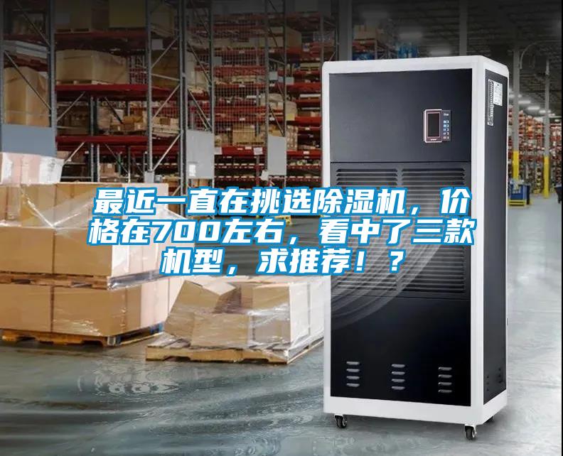 最近一直在挑選除濕機(jī)，價格在700左右，看中了三款機(jī)型，求推薦！？