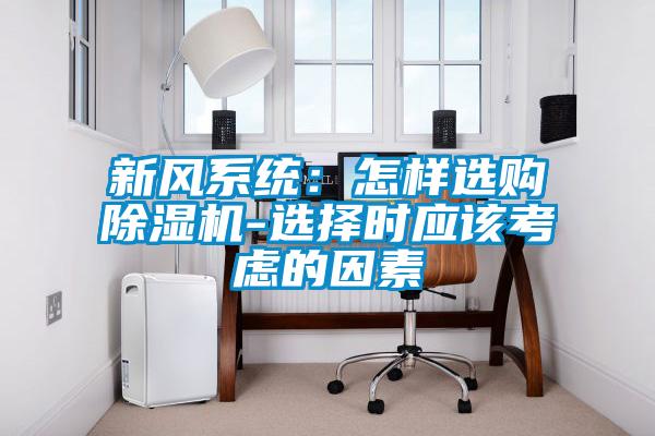 新風(fēng)系統(tǒng)：怎樣選購除濕機-選擇時應(yīng)該考慮的因素