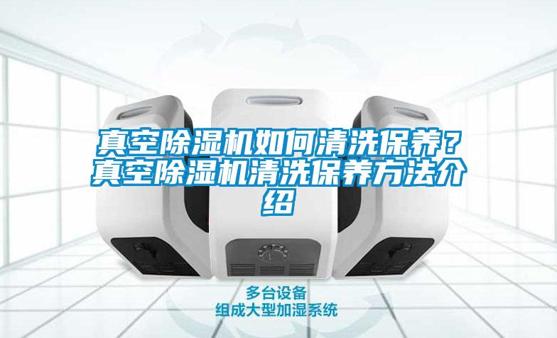 真空除濕機(jī)如何清洗保養(yǎng)？真空除濕機(jī)清洗保養(yǎng)方法介紹
