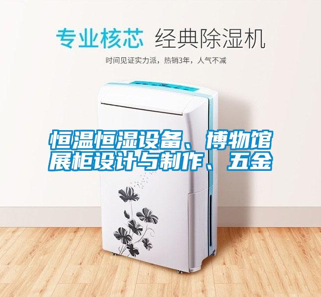 恒溫恒濕設(shè)備、博物館展柜設(shè)計與制作、五金