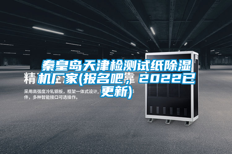 秦皇島天津檢測試紙除濕機廠家(報名吧,2022已更新)