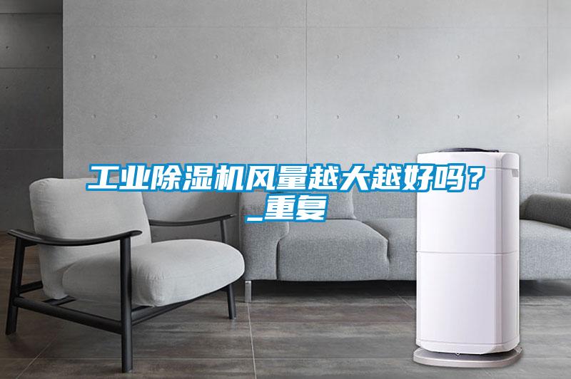 工業除濕機風量越大越好嗎？_重復