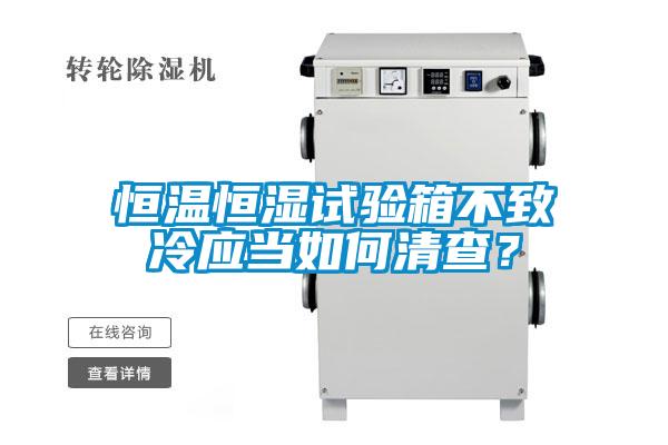 恒溫恒濕試驗箱不致冷應(yīng)當(dāng)如何清查？