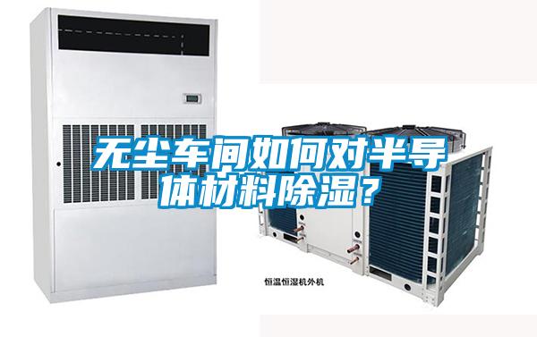 無塵車間如何對半導體材料除濕？