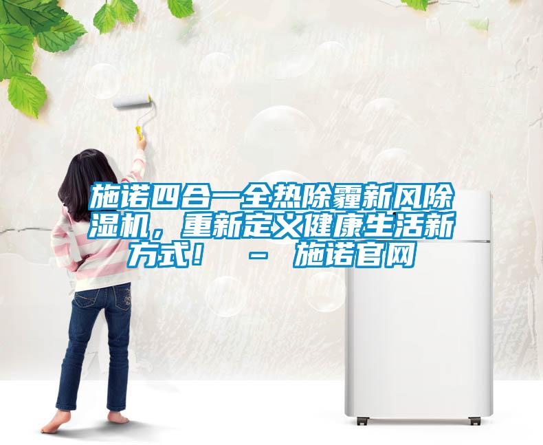 施諾四合一全熱除霾新風(fēng)除濕機(jī)，重新定義健康生活新方式！ – 施諾官網(wǎng)