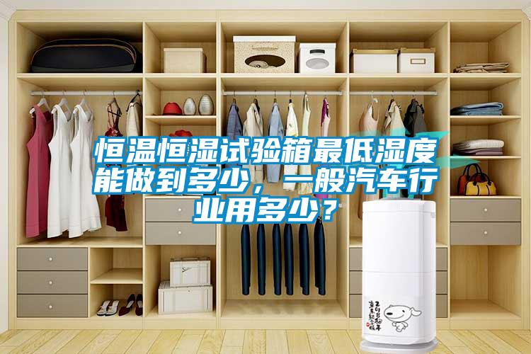 恒溫恒濕試驗(yàn)箱最低濕度能做到多少，一般汽車行業(yè)用多少？