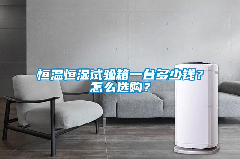 恒溫恒濕試驗箱一臺多少錢？怎么選購？