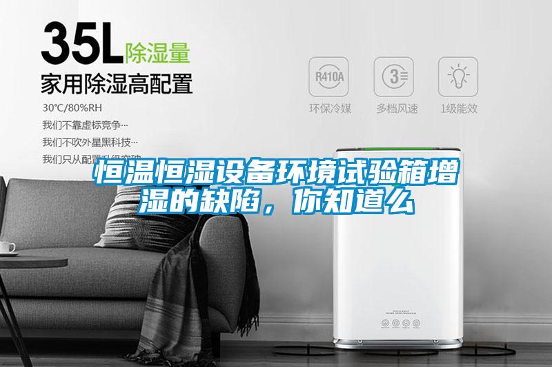 恒溫恒濕設備環境試驗箱增濕的缺陷，你知道么