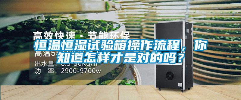恒溫恒濕試驗(yàn)箱操作流程，你知道怎樣才是對(duì)的嗎？