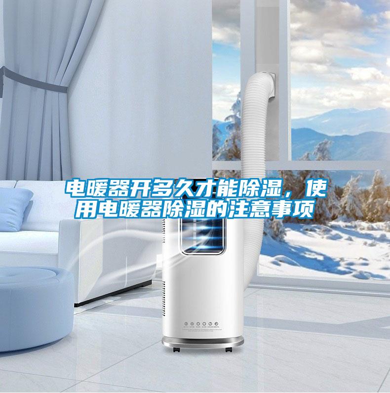 電暖器開(kāi)多久才能除濕，使用電暖器除濕的注意事項(xiàng)
