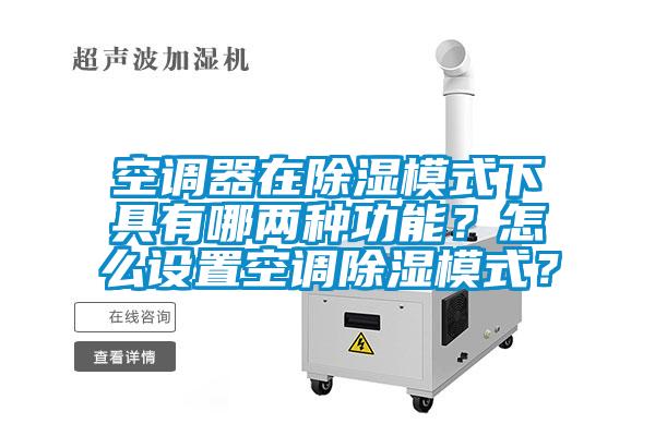 空調器在除濕模式下具有哪兩種功能？怎么設置空調除濕模式？