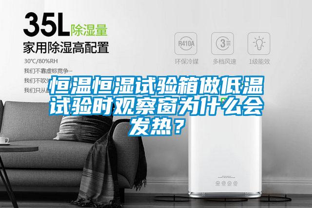 恒溫恒濕試驗箱做低溫試驗時觀察窗為什么會發(fā)熱？