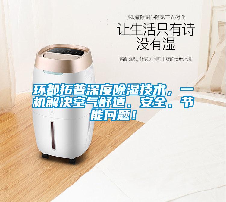 環(huán)都拓普深度除濕技術(shù)，一機(jī)解決空氣舒適、安全、節(jié)能問題！