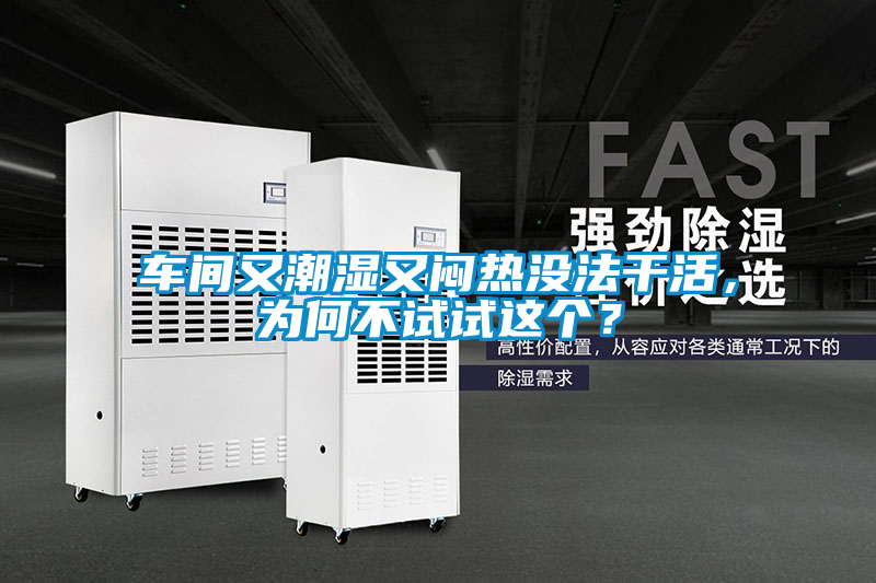 車間又潮濕又悶熱沒法干活，為何不試試這個？