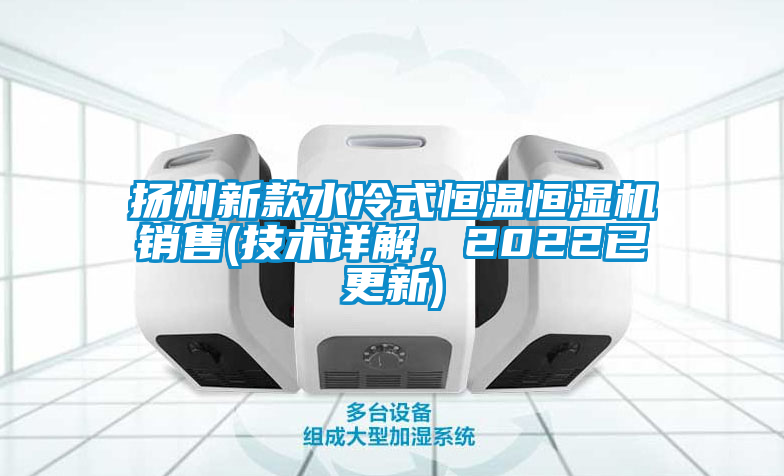 揚州新款水冷式恒溫恒濕機銷售(技術詳解，2022已更新)