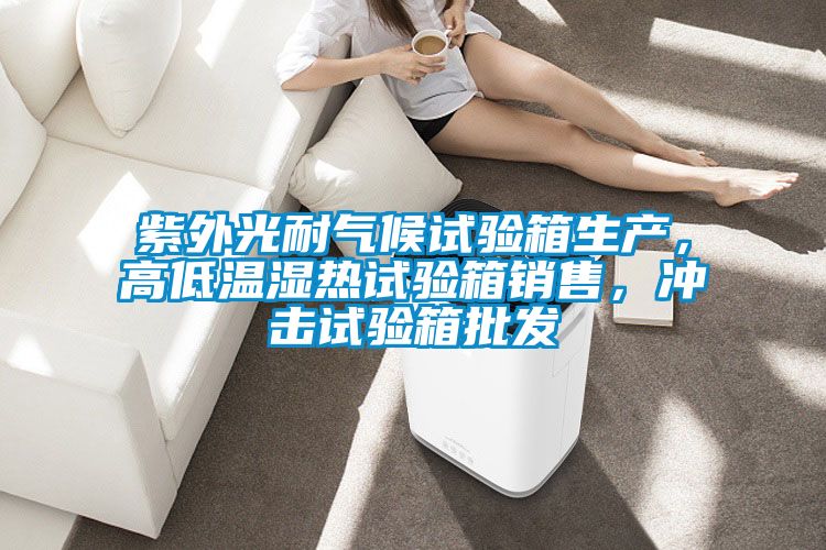 紫外光耐氣候試驗箱生產(chǎn)，高低溫濕熱試驗箱銷售，沖擊試驗箱批發(fā)