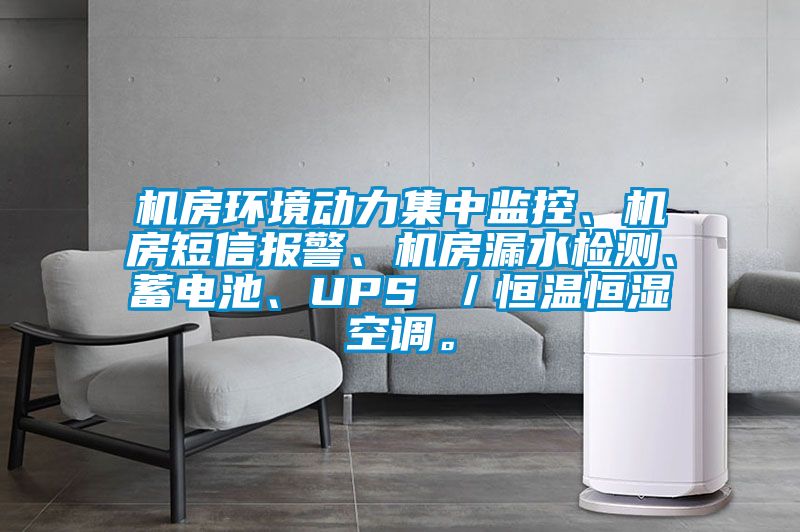 機房環(huán)境動力集中監(jiān)控、機房短信報警、機房漏水檢測、蓄電池、UPS ／恒溫恒濕空調。