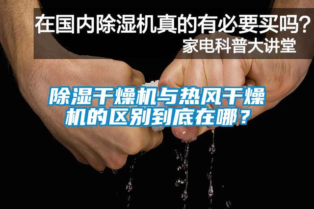 除濕干燥機與熱風干燥機的區別到底在哪？