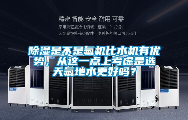 除濕是不是氟機(jī)比水機(jī)有優(yōu)勢，從這一點(diǎn)上考慮是選天氟地水更好嗎？