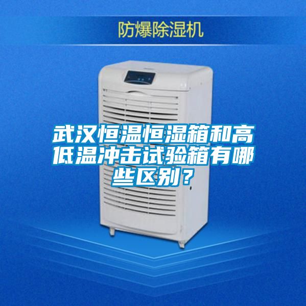 武漢恒溫恒濕箱和高低溫沖擊試驗箱有哪些區別？