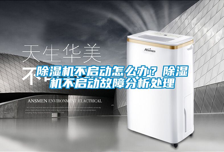 除濕機(jī)不啟動(dòng)怎么辦？除濕機(jī)不啟動(dòng)故障分析處理