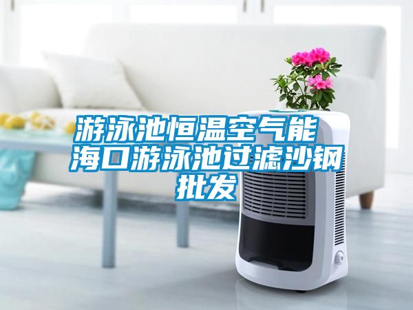 游泳池恒溫空氣能 ?？谟斡境剡^濾沙鋼批發