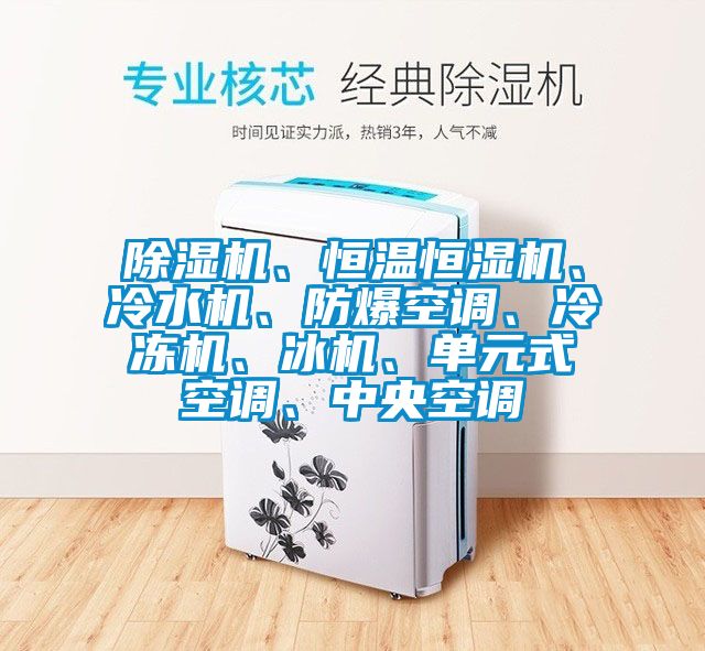 除濕機、恒溫恒濕機、冷水機、防爆空調、冷凍機、冰機、單元式空調、中央空調