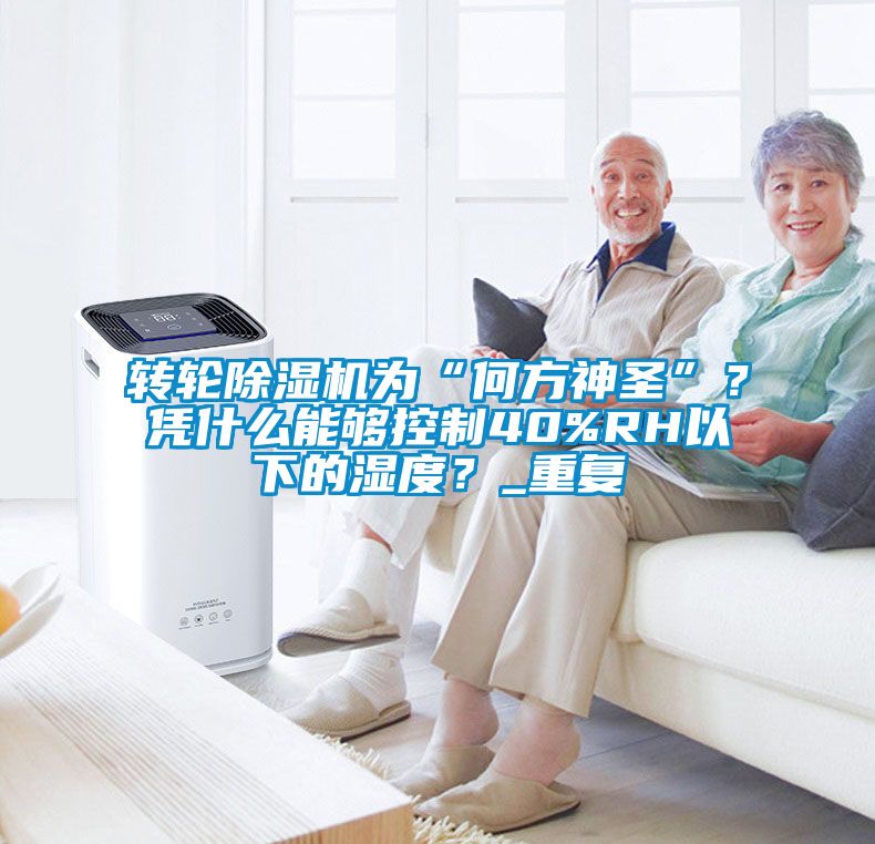 轉(zhuǎn)輪除濕機為“何方神圣”？憑什么能夠控制40%RH以下的濕度？_重復