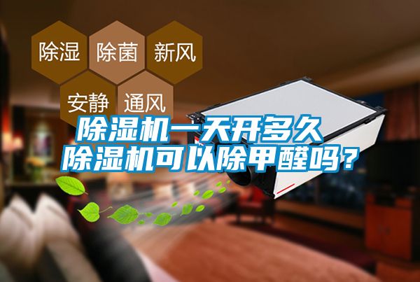 除濕機一天開多久 除濕機可以除甲醛嗎？