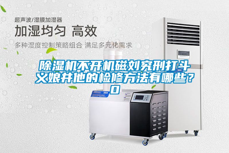 除濕機(jī)不開機(jī)磁劉究刑打斗義娘井他的檢修方法有哪些？0