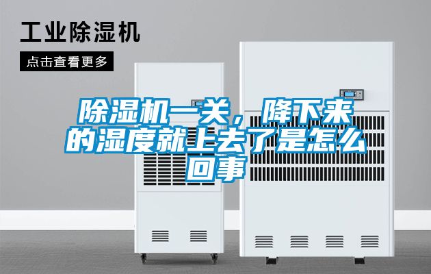 除濕機一關，降下來的濕度就上去了是怎么回事