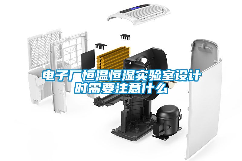 電子廠恒溫恒濕實(shí)驗室設(shè)計時需要注意什么