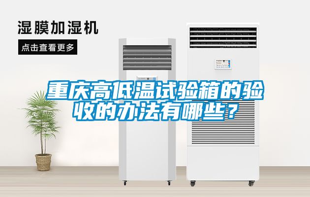 重慶高低溫試驗(yàn)箱的驗(yàn)收的辦法有哪些？