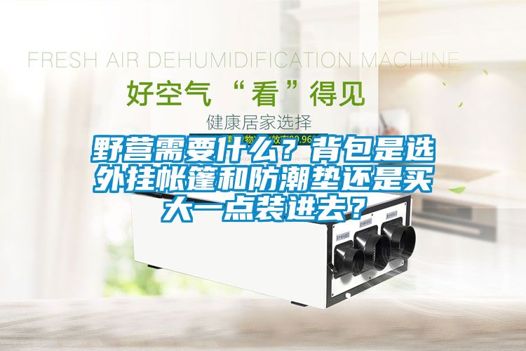 野營需要什么？背包是選外掛帳篷和防潮墊還是買大一點(diǎn)裝進(jìn)去？