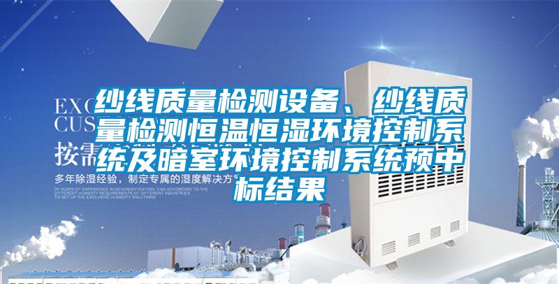 紗線質量檢測設備、紗線質量檢測恒溫恒濕環境控制系統及暗室環境控制系統預中標結果
