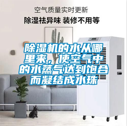 除濕機(jī)的水從哪里來(lái)，使空氣中的水蒸氣達(dá)到飽合而凝結(jié)成水珠