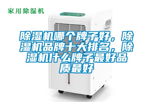 除濕機(jī)哪個(gè)牌子好，除濕機(jī)品牌十大排名，除濕機(jī)什么牌子最好品質(zhì)最好