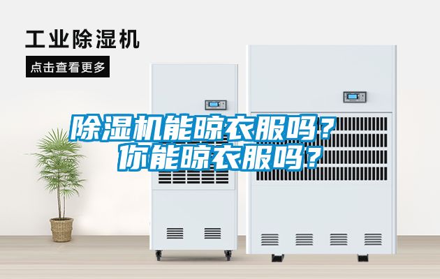 除濕機能晾衣服嗎？ 你能晾衣服嗎？