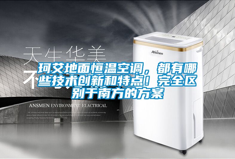 珂艾地面恒溫空調(diào)，都有哪些技術創(chuàng)新和特點！完全區(qū)別于南方的方案