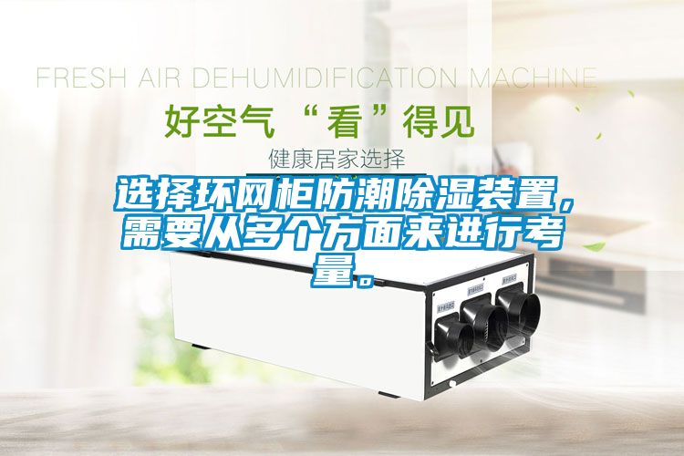 選擇環(huán)網(wǎng)柜防潮除濕裝置，需要從多個方面來進(jìn)行考量。