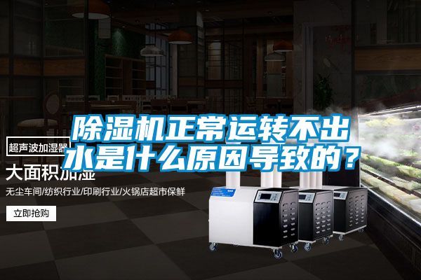 除濕機正常運轉不出水是什么原因導致的？