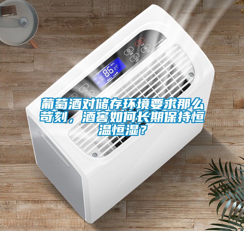 葡萄酒對(duì)儲(chǔ)存環(huán)境要求那么苛刻，酒窖如何長(zhǎng)期保持恒溫恒濕？