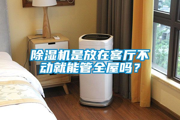 除濕機是放在客廳不動就能管全屋嗎？