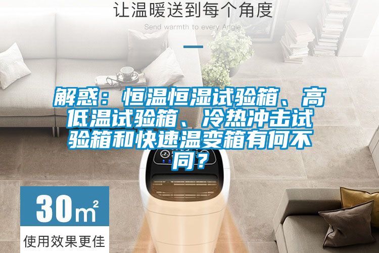 解惑：恒溫恒濕試驗箱、高低溫試驗箱、冷熱沖擊試驗箱和快速溫變箱有何不同？
