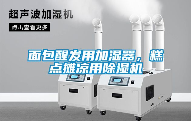 面包醒發用加濕器，糕點攤涼用除濕機