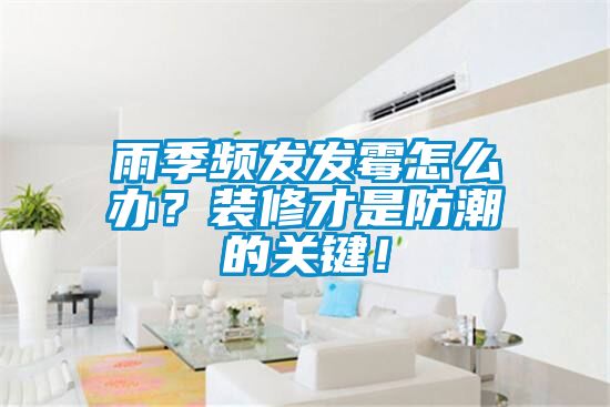 雨季頻發(fā)發(fā)霉怎么辦？裝修才是防潮的關(guān)鍵！